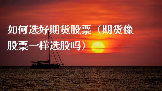 如何选好期货股票（期货像股票一样选股吗） (https://www.njaxzs.com/) 内盘期货 第1张