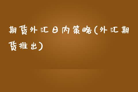 期货外汇日内策略(外汇期货推出) (https://www.njaxzs.com/) 期货行情 第1张