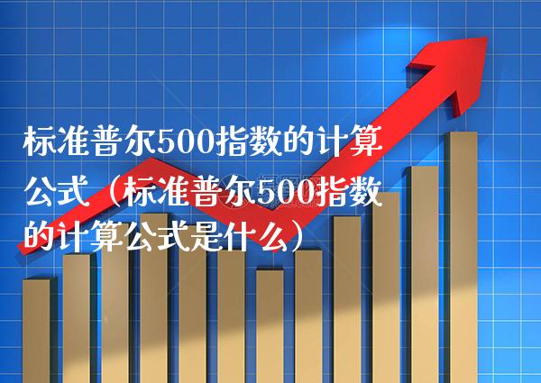 标准普尔500指数的计算公式（标准普尔500指数的计算公式是什么） (https://www.njaxzs.com/) 内盘期货 第1张