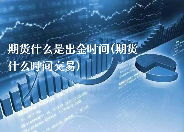 期货什么是出金时间(期货什么时间交易) (https://www.njaxzs.com/) 期货行情 第1张