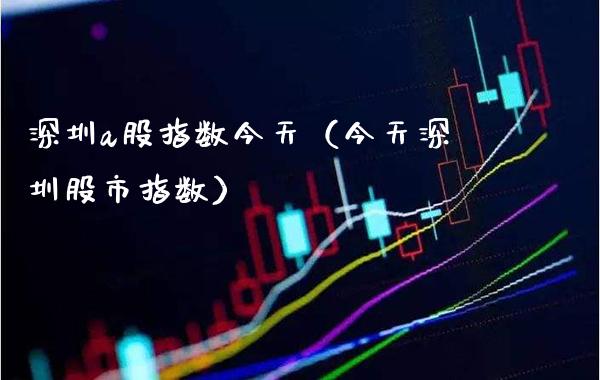 深圳a股指数今天（今天深圳股市指数） (https://www.njaxzs.com/) 期货直播间 第1张