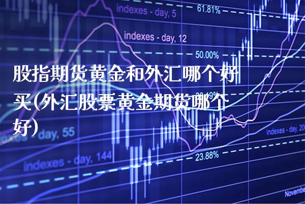 股指期货黄金和外汇哪个好买(外汇股票黄金期货哪个好) (https://www.njaxzs.com/) 期货直播间 第1张