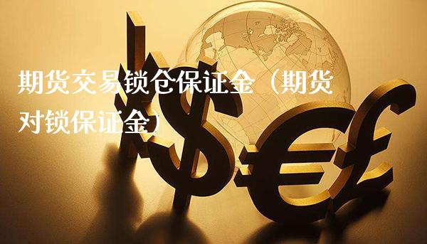 期货交易锁仓保证金（期货对锁保证金） (https://www.njaxzs.com/) 期货行情 第1张