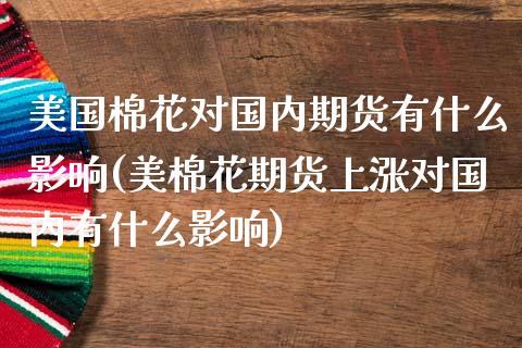 美国棉花对国内期货有什么影响(美棉花期货上涨对国内有什么影响) (https://www.njaxzs.com/) 原油期货 第1张