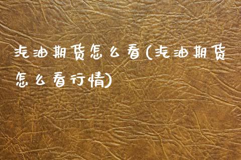 汽油期货怎么看(汽油期货怎么看行情) (https://www.njaxzs.com/) 期货直播间 第1张