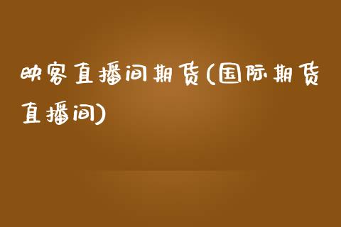 映客直播间期货(国际期货直播间) (https://www.njaxzs.com/) 黄金期货 第1张