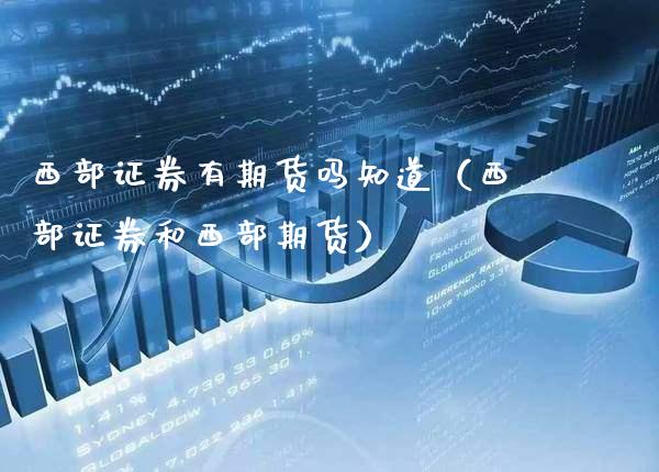 西部证券有期货吗知道（西部证券和西部期货） (https://www.njaxzs.com/) 期货直播间 第1张