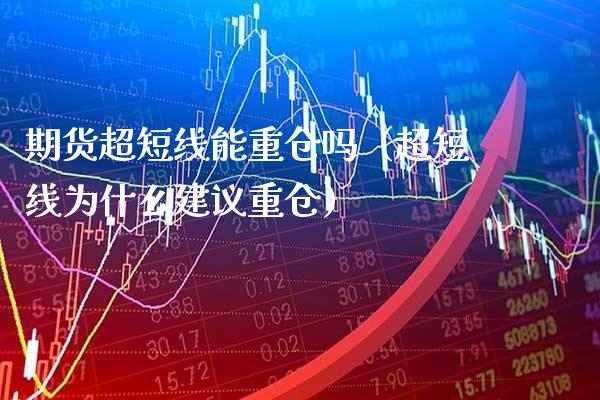 期货超短线能重仓吗（超短线为什么建议重仓） (https://www.njaxzs.com/) 黄金期货 第1张