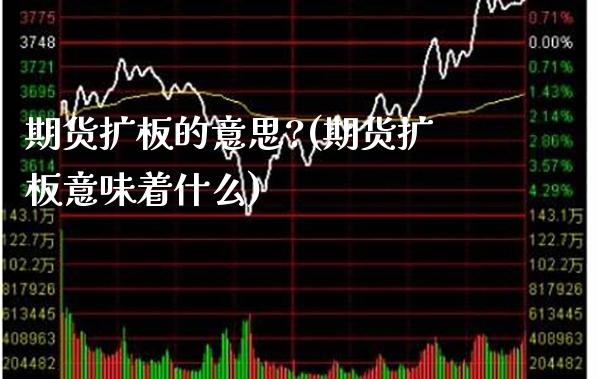 期货扩板的意思?(期货扩板意味着什么) (https://www.njaxzs.com/) 期货开户 第1张