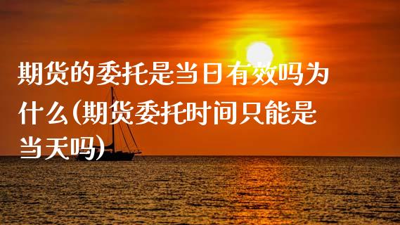 期货的委托是当日有效吗为什么(期货委托时间只能是当天吗) (https://www.njaxzs.com/) 期货开户 第1张