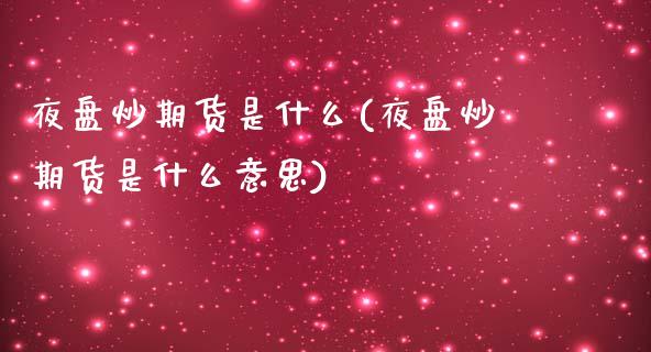 夜盘炒期货是什么(夜盘炒期货是什么意思) 期货行情 第1张-爱新财经 夜盘炒期货是什么(夜盘炒期货是什么意思) (https://www.njaxzs.com/) 期货行情 第1张