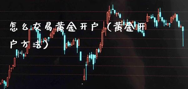 怎么交易黄金开户（黄金开户方法） (https://www.njaxzs.com/) 黄金期货 第1张