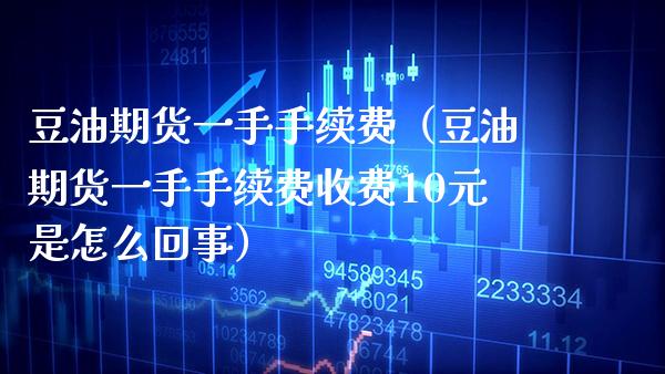 豆油期货一手手续费（豆油期货一手手续费收费10元是怎么回事） (https://www.njaxzs.com/) 内盘期货 第1张