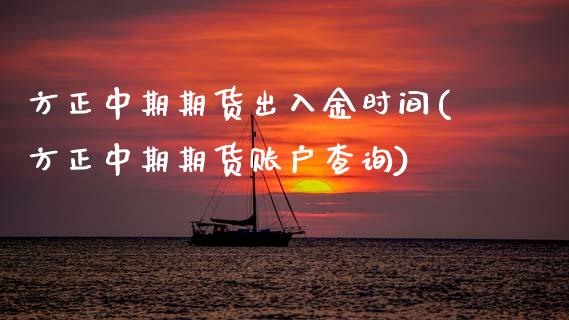方正中期期货出入金时间(方正中期期货账户查询) (https://www.njaxzs.com/) 期货直播间 第1张