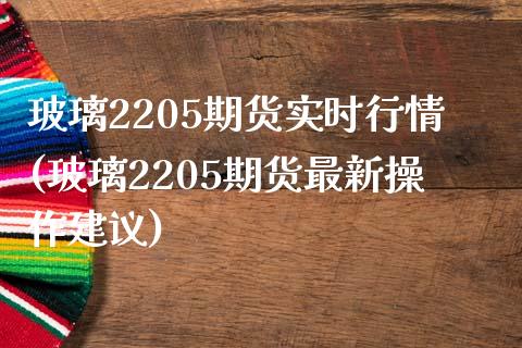 玻璃2205期货实时行情(玻璃2205期货最新操作建议) (https://www.njaxzs.com/) 期货直播间 第1张