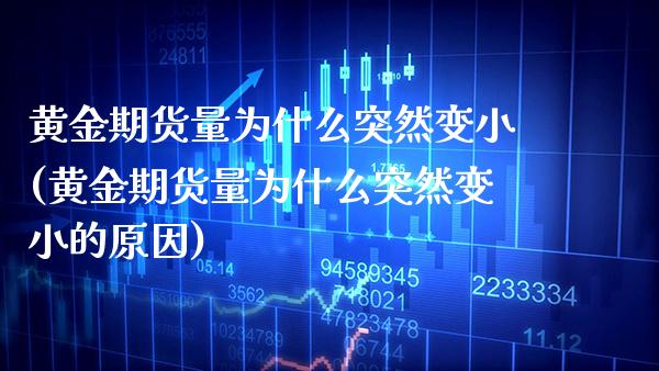 黄金期货量为什么突然变小(黄金期货量为什么突然变小的原因) (https://www.njaxzs.com/) 期货投资 第1张