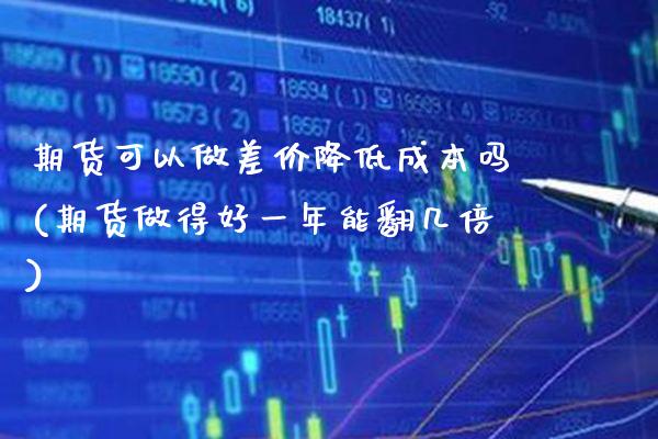 期货可以做差价降低成本吗(期货做得好一年能翻几倍) (https://www.njaxzs.com/) 黄金期货 第1张