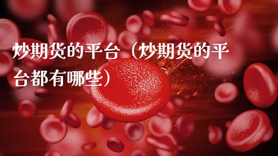 炒期货的平台（炒期货的平台都有哪些） (https://www.njaxzs.com/) 期货直播间 第1张