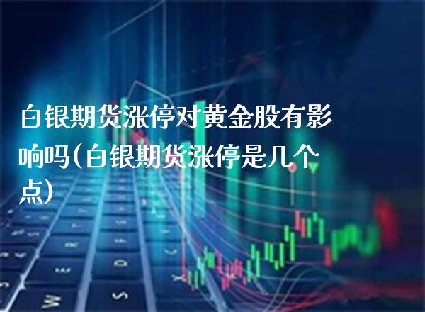 白银期货涨停对黄金股有影响吗(白银期货涨停是几个点) (https://www.njaxzs.com/) 黄金期货 第1张