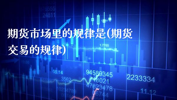 期货市场里的规律是(期货交易的规律) (https://www.njaxzs.com/) 期货直播间 第1张