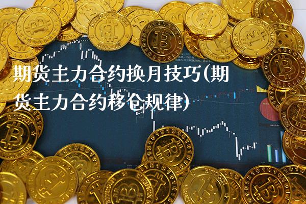 期货主力合约换月技巧(期货主力合约移仓规律) (https://www.njaxzs.com/) 原油期货 第1张