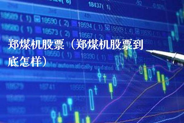 郑煤机股票（郑煤机股票到底怎样） (https://www.njaxzs.com/) 期货行情 第1张