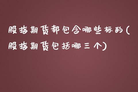 股指期货都包含哪些标的(股指期货包括哪三个) (https://www.njaxzs.com/) 期货投资 第1张