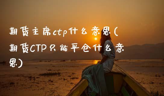 期货主席ctp什么意思(期货CTP只能平仓什么意思) (https://www.njaxzs.com/) 原油期货 第1张