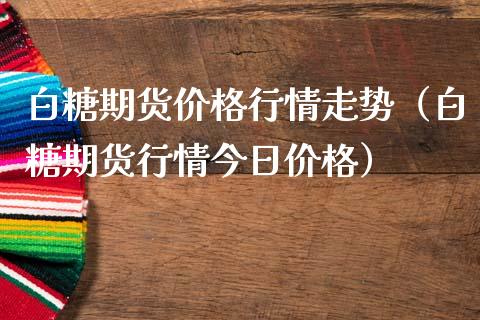 白糖期货行情走势（白糖期货行情今日） (https://www.njaxzs.com/) 期货行情 第1张