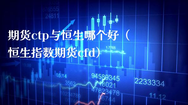 期货ctp与恒生哪个好（恒生指数期货cfd） (https://www.njaxzs.com/) 期货直播间 第1张