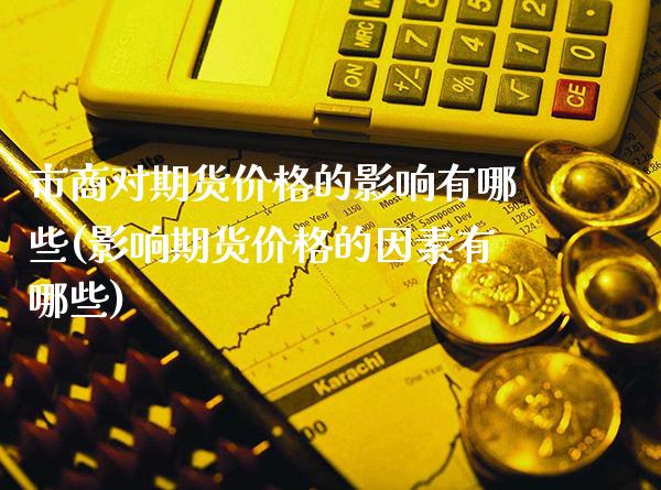 市商对期货价格的影响有哪些(影响期货价格的因素有哪些) (https://www.njaxzs.com/) 期货投资 第1张