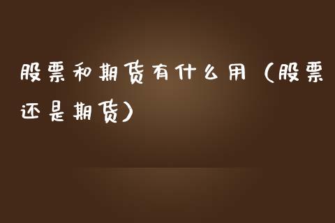 股票和期货有什么用（股票还是期货） (https://www.njaxzs.com/) 原油期货 第1张