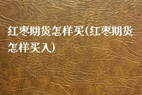红枣期货怎样买(红枣期货怎样买入) (https://www.njaxzs.com/) 期货直播间 第1张