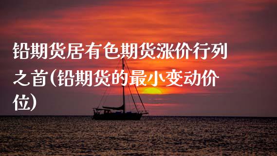 铅期货居有色期货涨价行列之首(铅期货的最小变动价位) (https://www.njaxzs.com/) 期货直播间 第1张