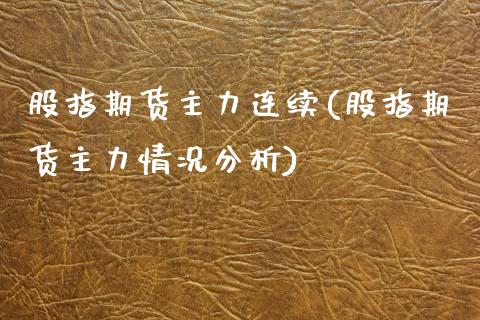 股指期货主力连续(股指期货主力情况分析) 原油期货 第1张-爱新财经 股指期货主力连续(股指期货主力情况分析) (https://www.njaxzs.com/) 原油期货 第1张