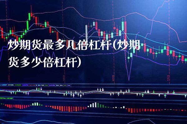 炒期货最多几倍杠杆(炒期货多少倍杠杆) (https://www.njaxzs.com/) 期货直播间 第1张