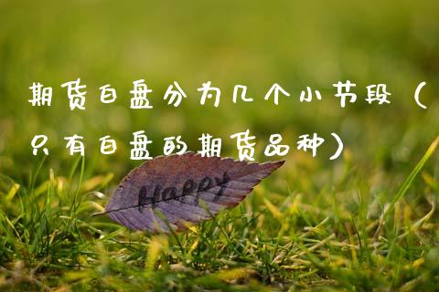 期货白盘分为几个小节段（只有白盘的期货品种） (https://www.njaxzs.com/) 期货行情 第1张
