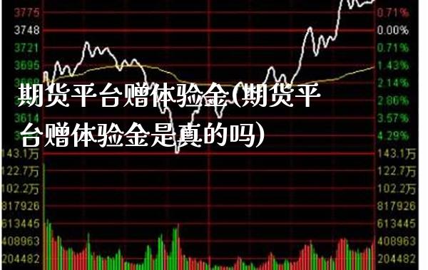 期货平台赠体验金(期货平台赠体验金是真的吗) (https://www.njaxzs.com/) 期货直播间 第1张