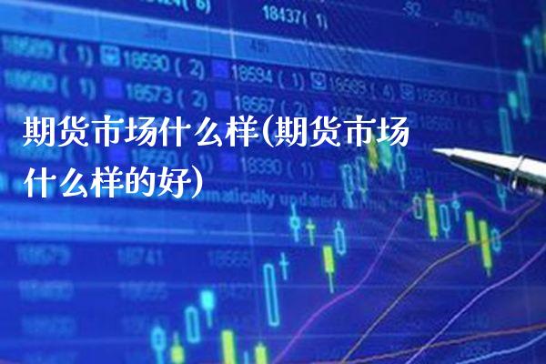 期货市场什么样(期货市场什么样的好) (https://www.njaxzs.com/) 期货直播间 第1张