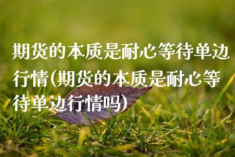 期货的本质是耐心等待单边行情(期货的本质是耐心等待单边行情吗) (https://www.njaxzs.com/) 期货直播间 第1张