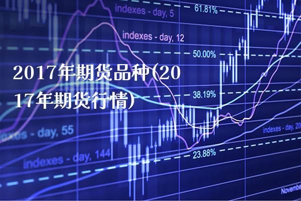 2017年期货品种(2017年期货行情) (https://www.njaxzs.com/) 期货行情 第1张