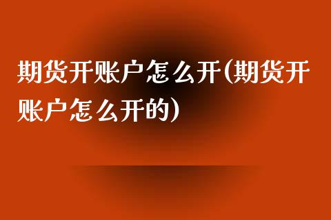 期货开账户怎么开(期货开账户怎么开的) (https://www.njaxzs.com/) 期货直播间 第1张