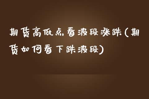 期货高低点看波段涨跌(期货如何看下跌波段) (https://www.njaxzs.com/) 内盘期货 第1张