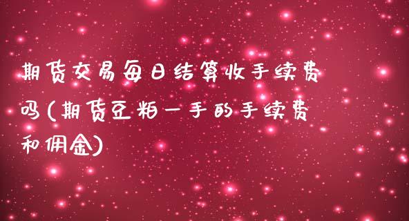 期货交易每日结算收手续费吗(期货豆粕一手的手续费和佣金) (https://www.njaxzs.com/) 内盘期货 第1张