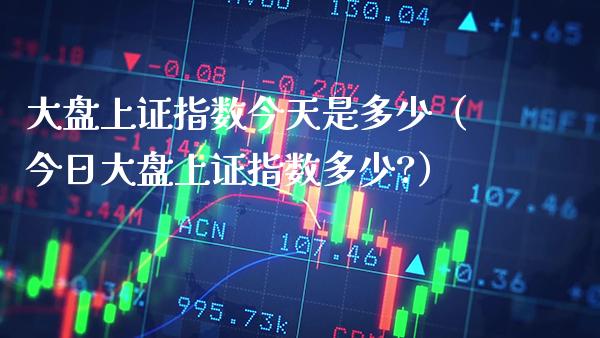 大盘上证指数今天是多少（今日大盘上证指数多少?） (https://www.njaxzs.com/) 期货直播间 第1张