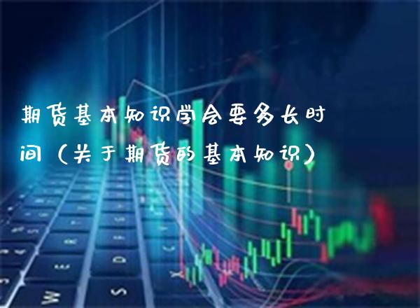 期货基本知识学会要多长时间（关于期货的基本知识） (https://www.njaxzs.com/) 期货行情 第1张
