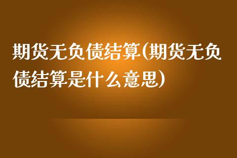 期货无负债结算(期货无负债结算是什么意思) (https://www.njaxzs.com/) 期货直播间 第1张