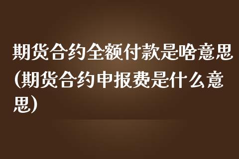期货合约全额付款是啥意思(期货合约申报费是什么意思) (https://www.njaxzs.com/) 期货投资 第1张