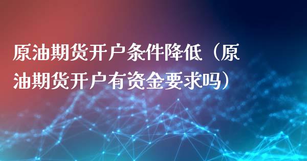 原油期货开户条件降低（原油期货开户有资金要求吗） (https://www.njaxzs.com/) 期货行情 第1张