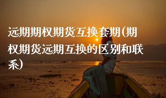 远期期权期货互换套期(期权期货远期互换的区别和联系) (https://www.njaxzs.com/) 期货直播间 第1张